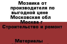 Мозаика от производителя по выгодной цене  - Московская обл., Москва г. Строительство и ремонт » Материалы   . Московская обл.,Москва г.